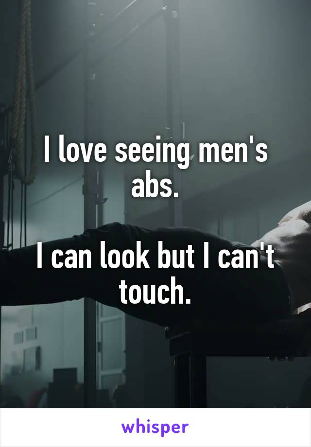 I love seeing men's abs.

I can look but I can't touch.