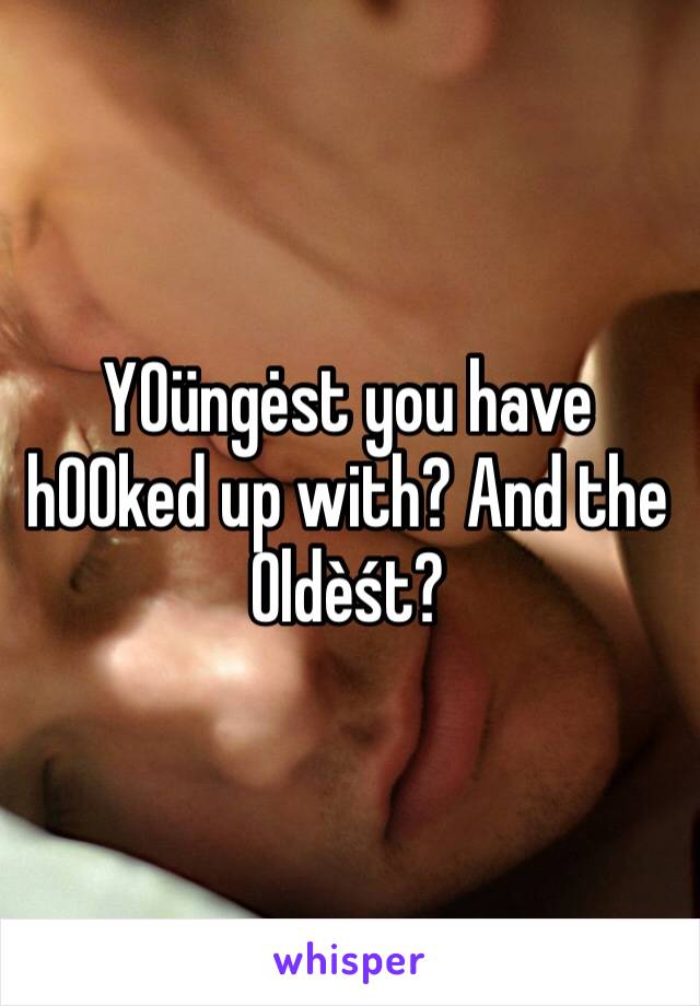 Y0üngėst you have h00ked up with? And the 0ldèśt?