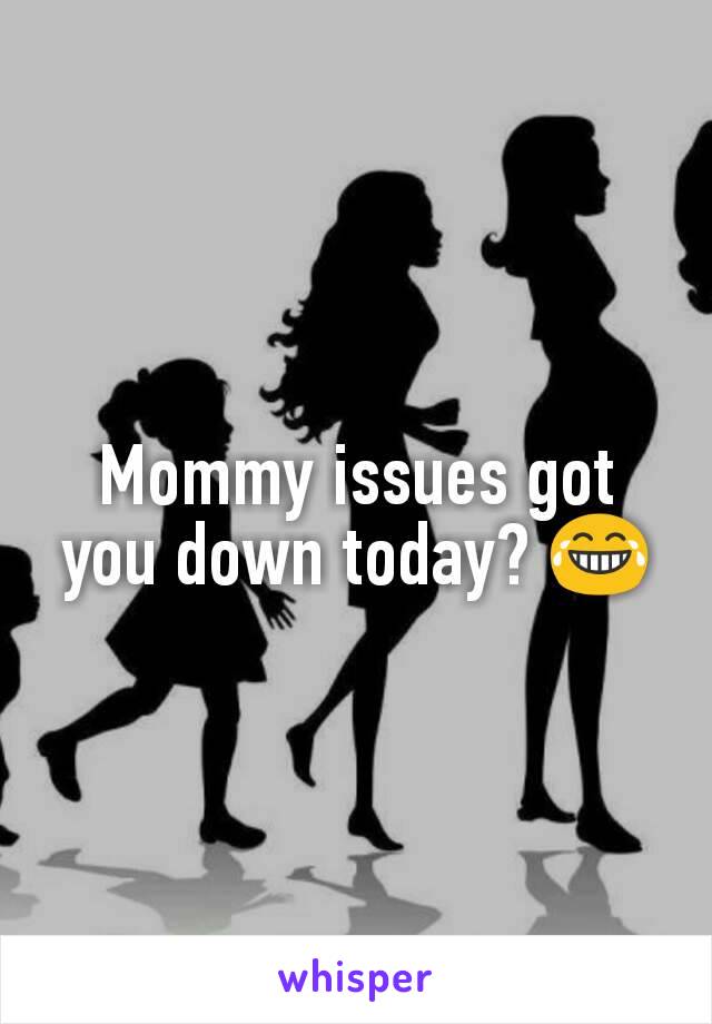 Mommy issues got you down today? 😂