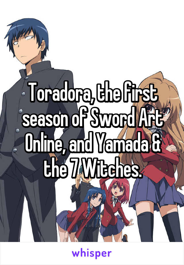 Toradora, the first season of Sword Art Online, and Yamada & the 7 Witches.