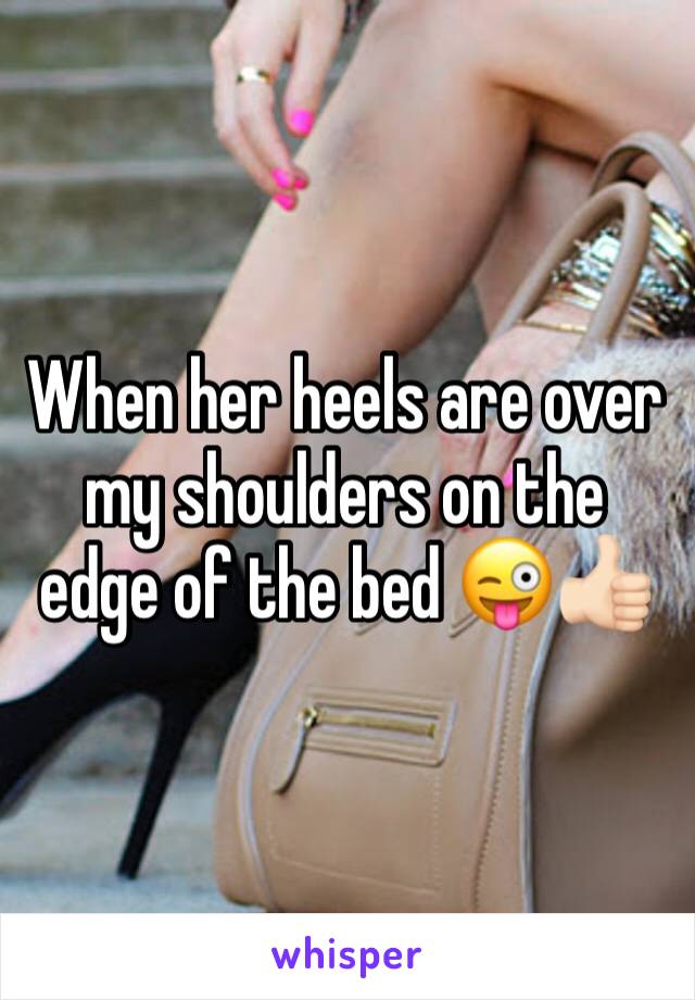 When her heels are over my shoulders on the edge of the bed 😜👍🏻