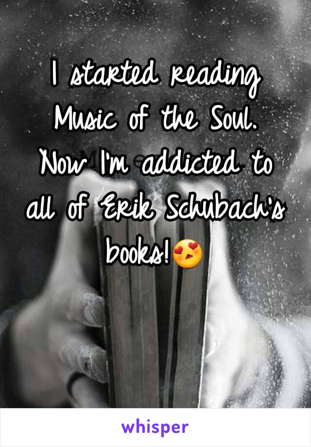 I started reading Music of the Soul.
Now I'm addicted to all of Erik Schubach's books!😍