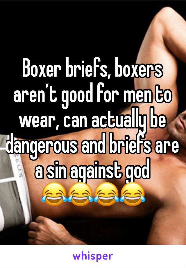 Boxer briefs, boxers arenâ€™t good for men to wear, can actually be dangerous and briefs are a sin against god 
ðŸ˜‚ðŸ˜‚ðŸ˜‚ðŸ˜‚