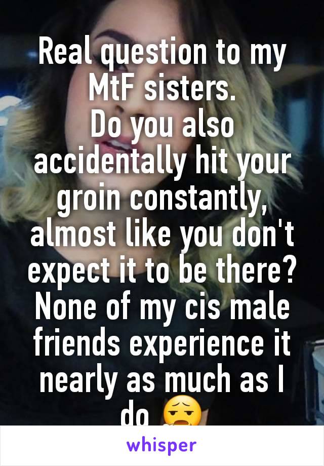 Real question to my MtF sisters.
Do you also accidentally hit your groin constantly, almost like you don't expect it to be there? None of my cis male friends experience it nearly as much as I do 😧