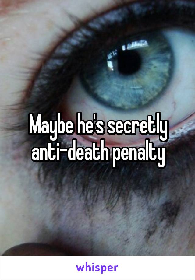 Maybe he's secretly anti-death penalty