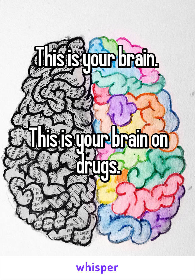 This is your brain. 


This is your brain on drugs.

