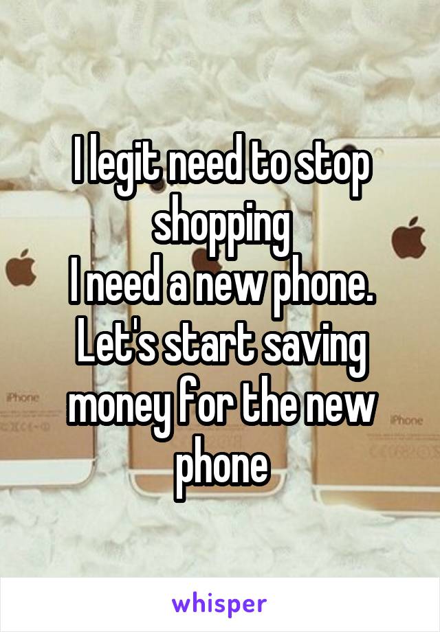 I legit need to stop shopping
I need a new phone. Let's start saving money for the new phone