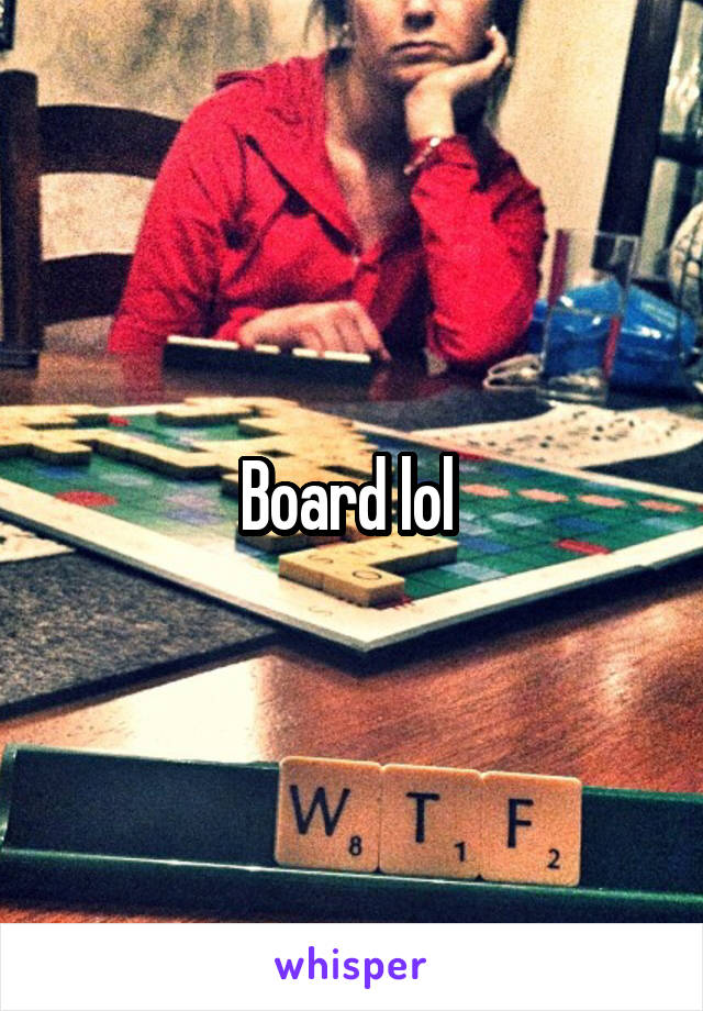 Board lol 