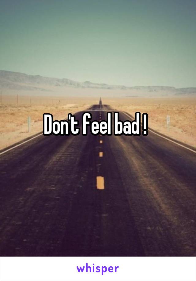 Don't feel bad !  
