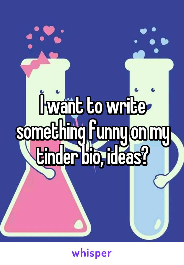 I want to write something funny on my tinder bio, ideas?
