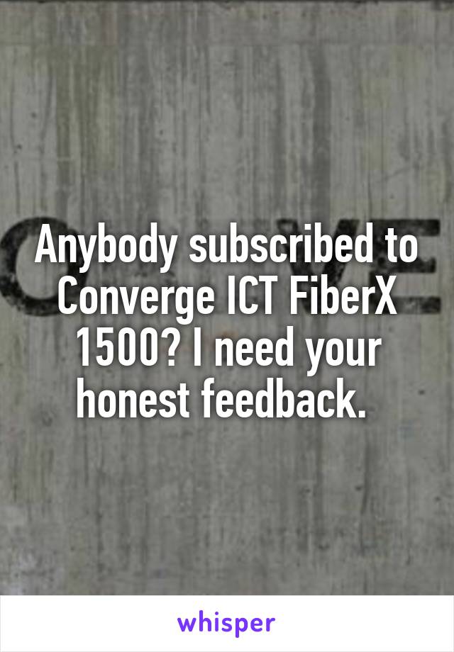 Anybody subscribed to Converge ICT FiberX 1500? I need your honest feedback. 