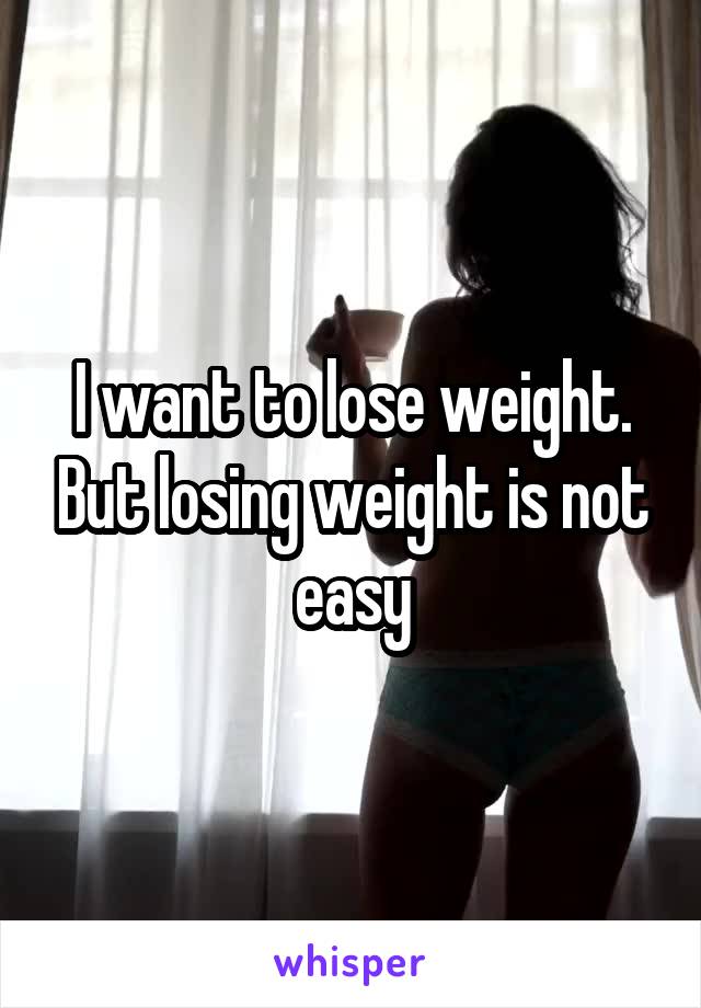 I want to lose weight. But losing weight is not easy