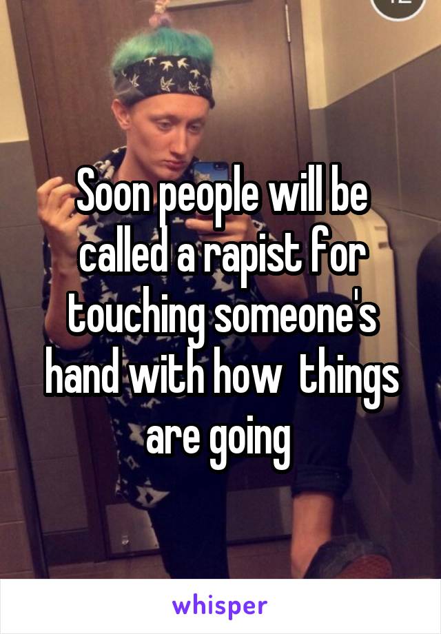 Soon people will be called a rapist for touching someone's hand with how  things are going 