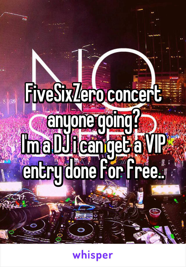 FiveSixZero concert anyone going?
I'm a DJ i can get a VIP entry done for free..