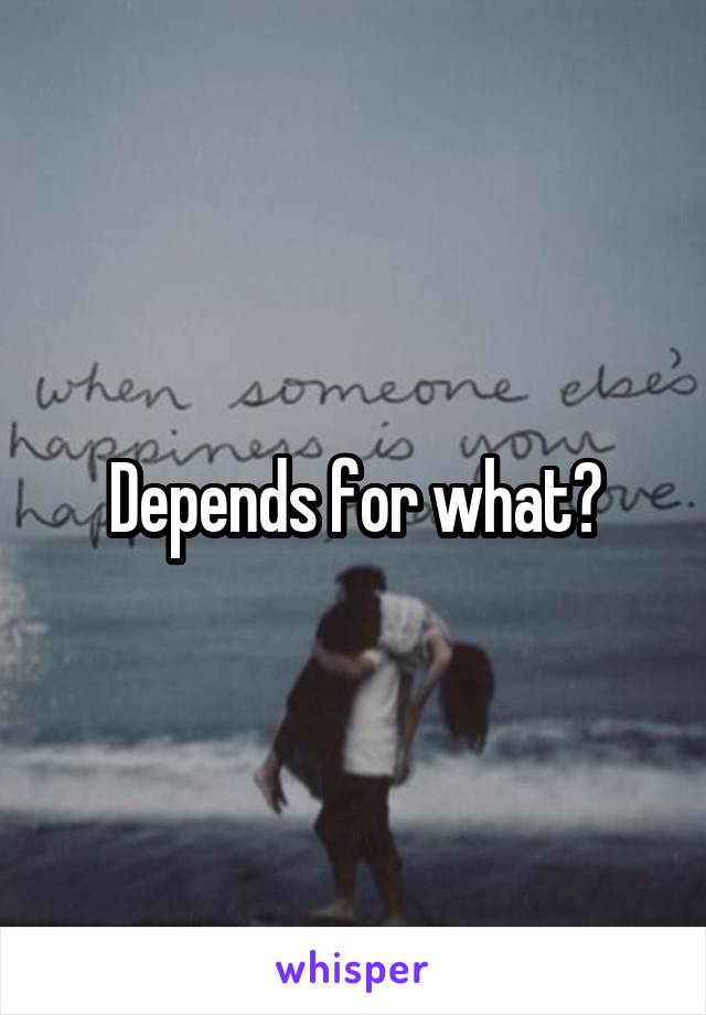 Depends for what?