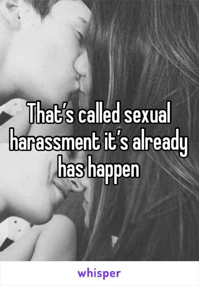 That’s called sexual harassment it’s already has happen