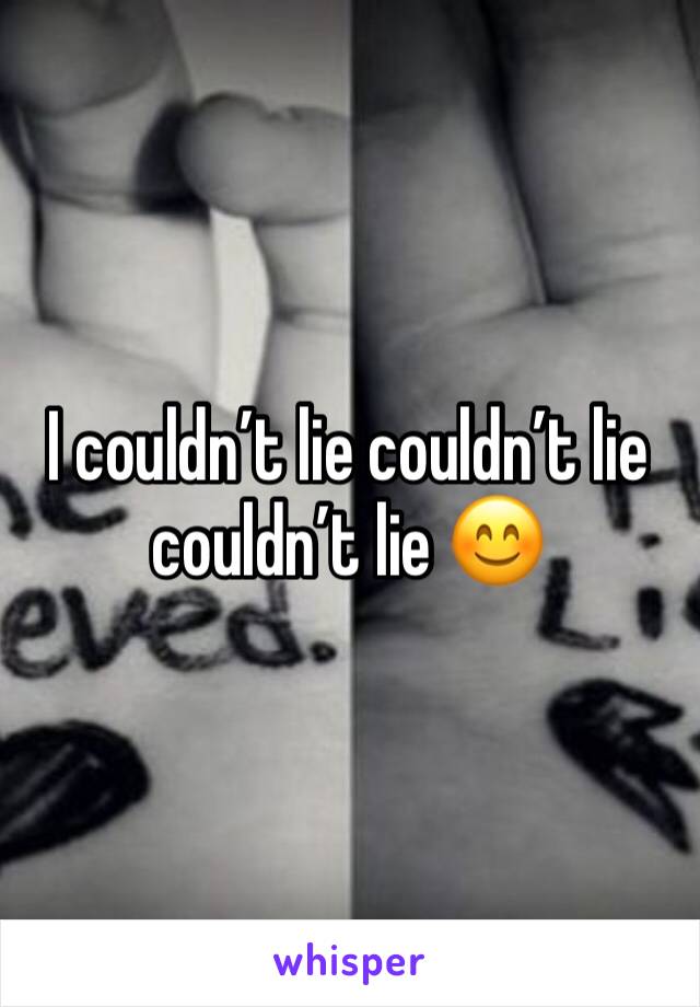 I couldn’t lie couldn’t lie couldn’t lie 😊
