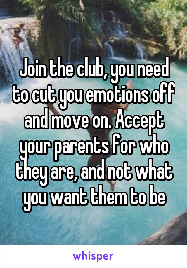 Join the club, you need to cut you emotions off and move on. Accept your parents for who they are, and not what you want them to be