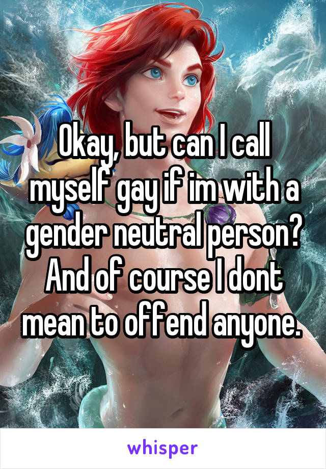Okay, but can I call myself gay if im with a gender neutral person? And of course I dont mean to offend anyone. 