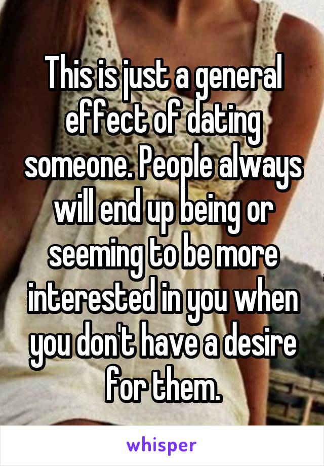 This is just a general effect of dating someone. People always will end up being or seeming to be more interested in you when you don't have a desire for them.