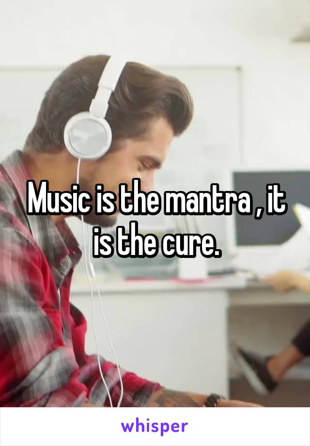 Music is the mantra , it is the cure.