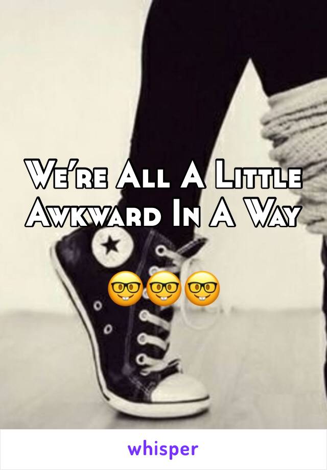Weâ€™re All A Little Awkward In A Way 

ðŸ¤“ðŸ¤“ðŸ¤“