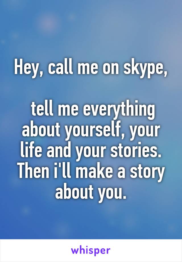 Hey, call me on skype,

 tell me everything about yourself, your life and your stories. Then i'll make a story about you.