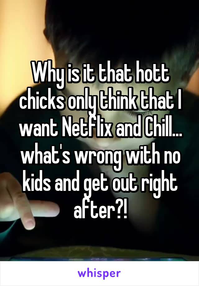 Why is it that hott chicks only think that I want Netflix and Chill... what's wrong with no kids and get out right after?!