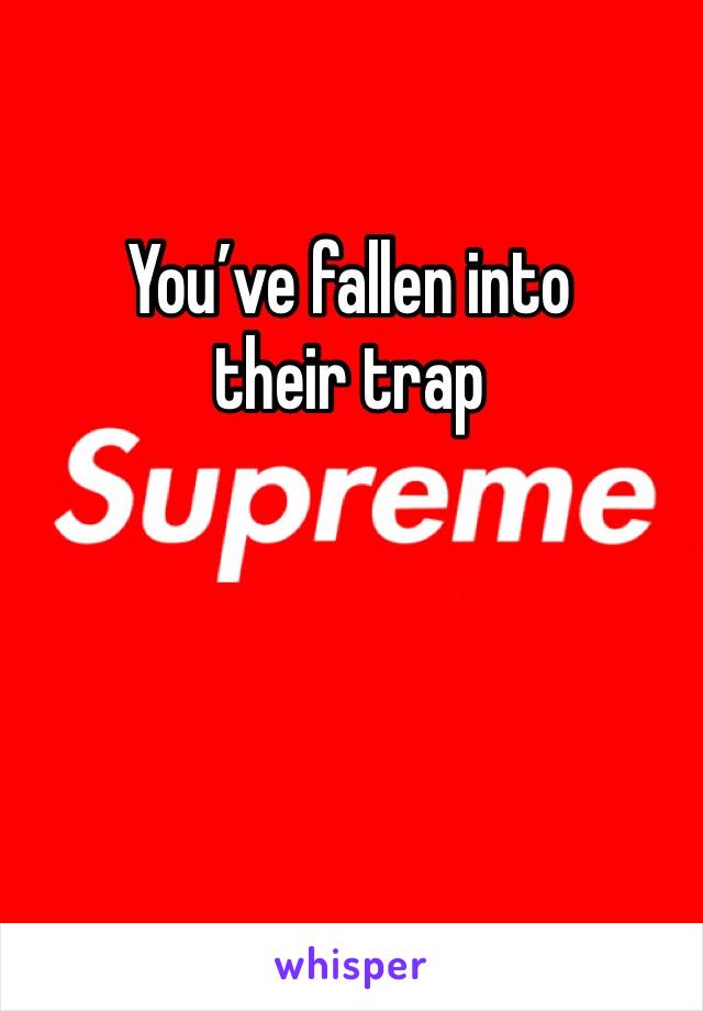 You’ve fallen into their trap