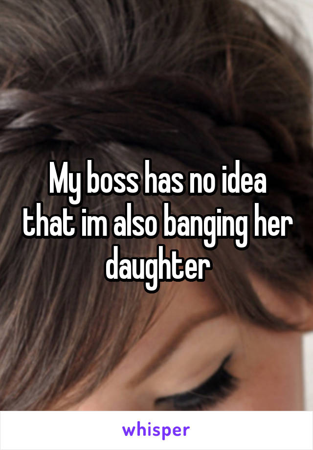 My boss has no idea that im also banging her daughter