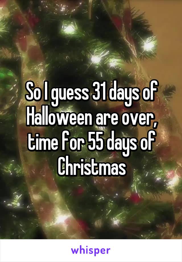 So I guess 31 days of Halloween are over, time for 55 days of Christmas
