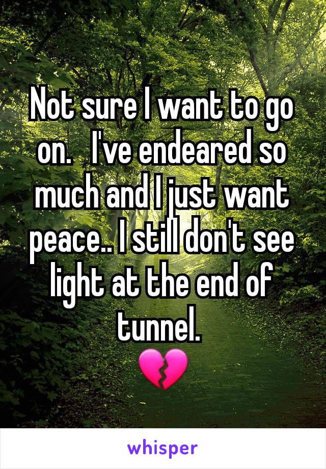 Not sure I want to go on.   I've endeared so much and I just want peace.. I still don't see light at the end of tunnel. 
💔