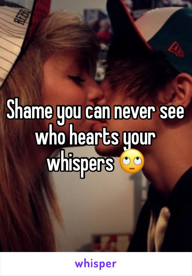 Shame you can never see who hearts your whispers 🙄