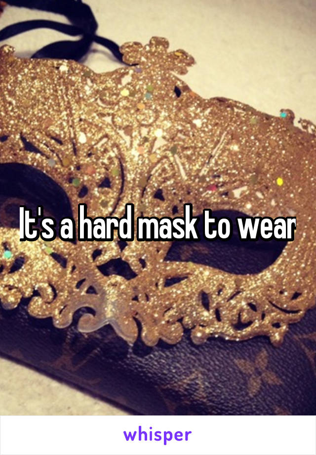 It's a hard mask to wear
