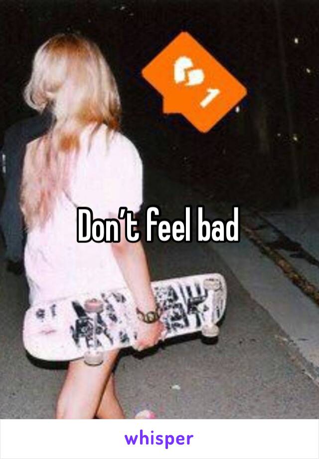 Don’t feel bad