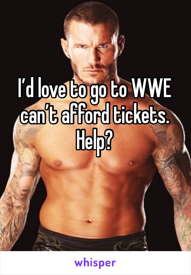 I’d love to go to WWE can’t afford tickets. Help?