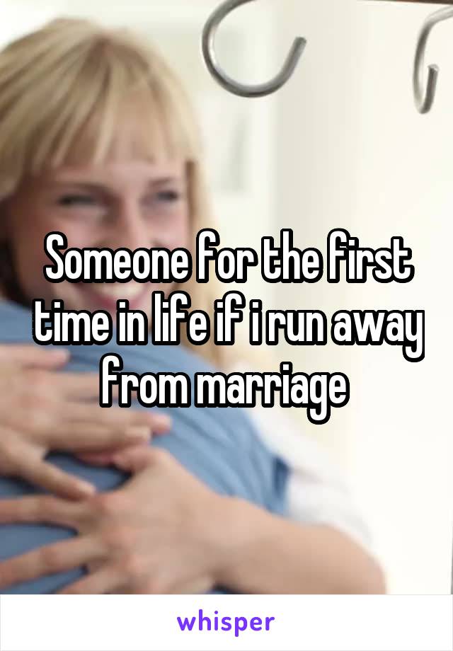 Someone for the first time in life if i run away from marriage 