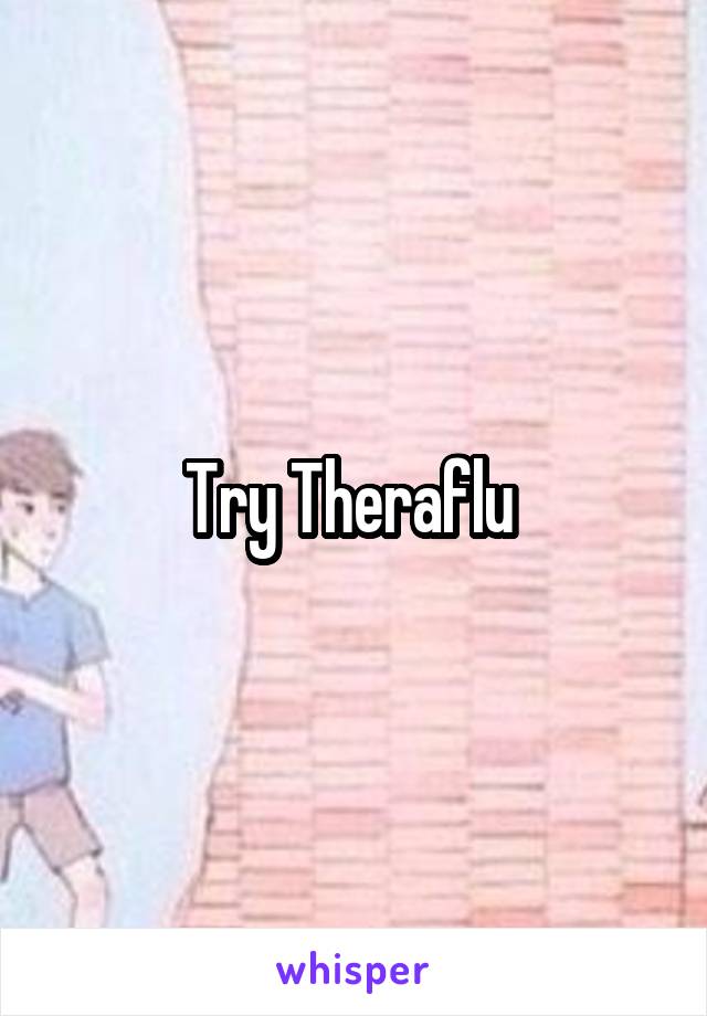 Try Theraflu 