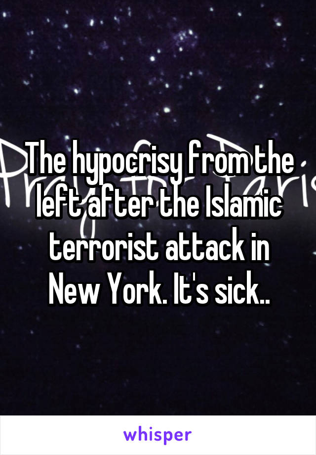 The hypocrisy from the left after the Islamic terrorist attack in New York. It's sick..