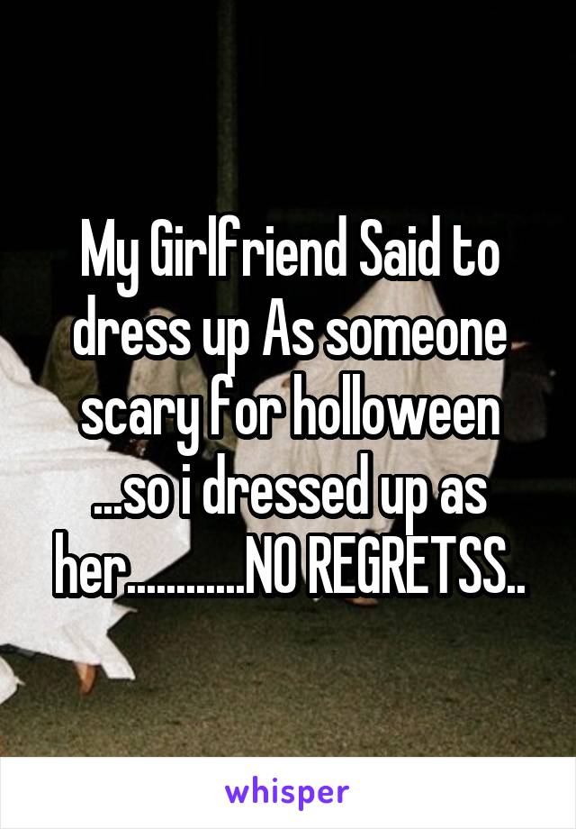 My Girlfriend Said to dress up As someone scary for holloween ...so i dressed up as her............NO REGRETSS..