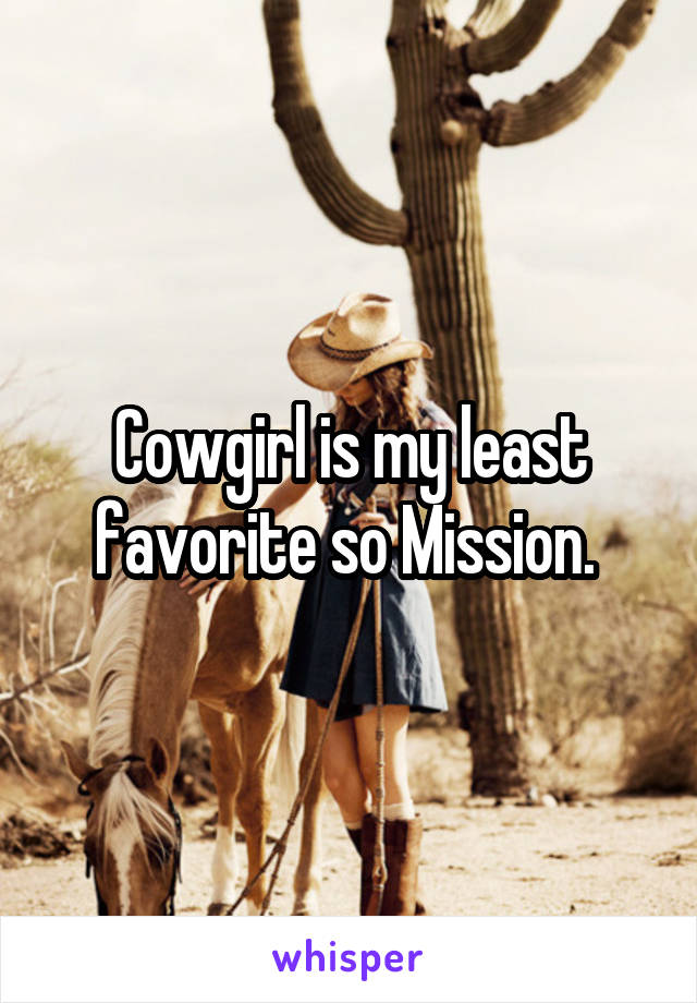Cowgirl is my least favorite so Mission. 