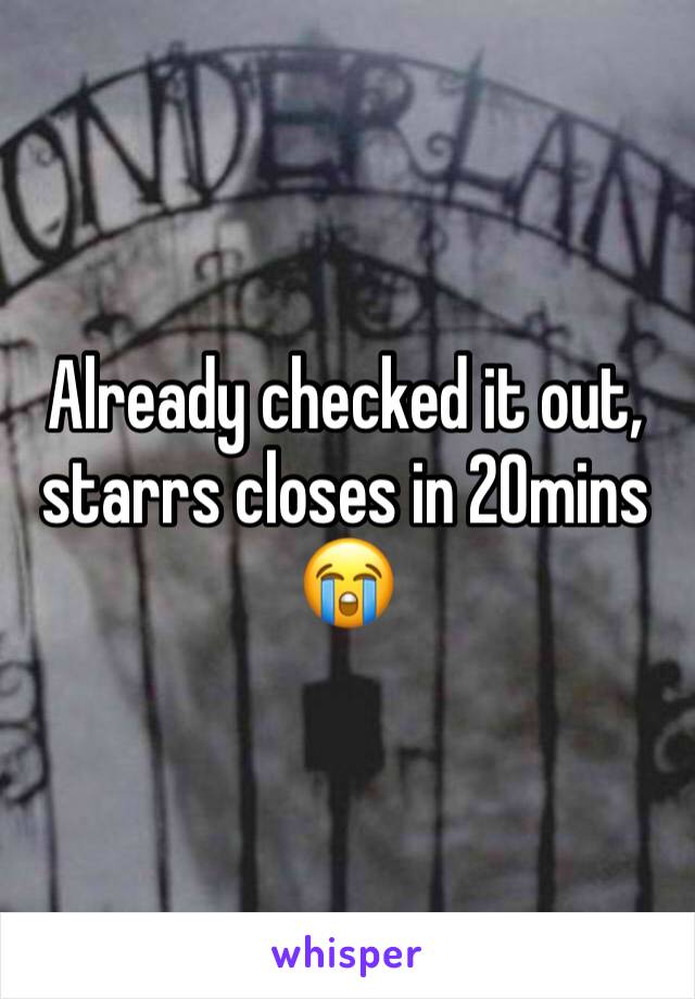 Already checked it out, starrs closes in 20mins 😭