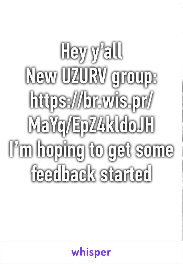 Hey y’all 
New UZURV group:
https://br.wis.pr/MaYq/EpZ4kldoJH
I’m hoping to get some feedback started