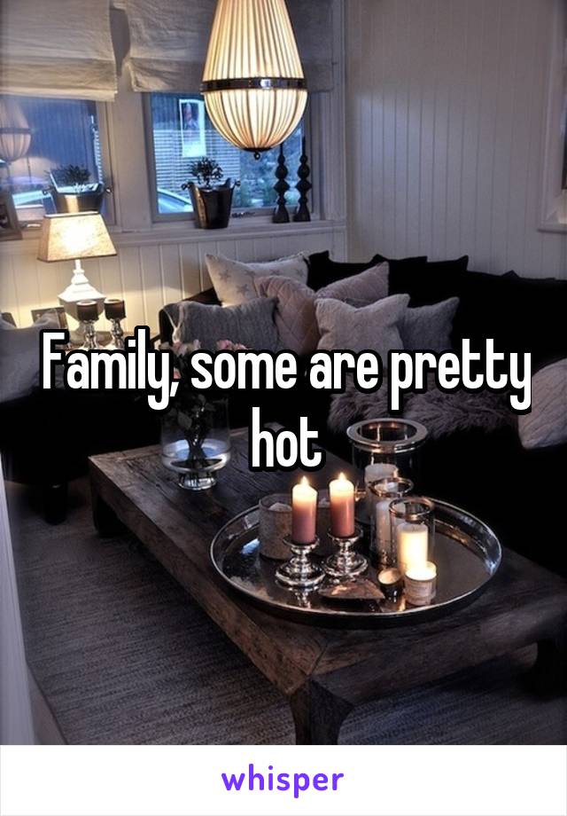 Family, some are pretty hot