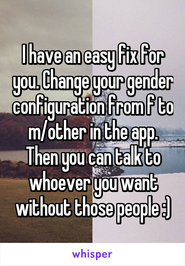 I have an easy fix for you. Change your gender configuration from f to m/other in the app. Then you can talk to whoever you want without those people :)
