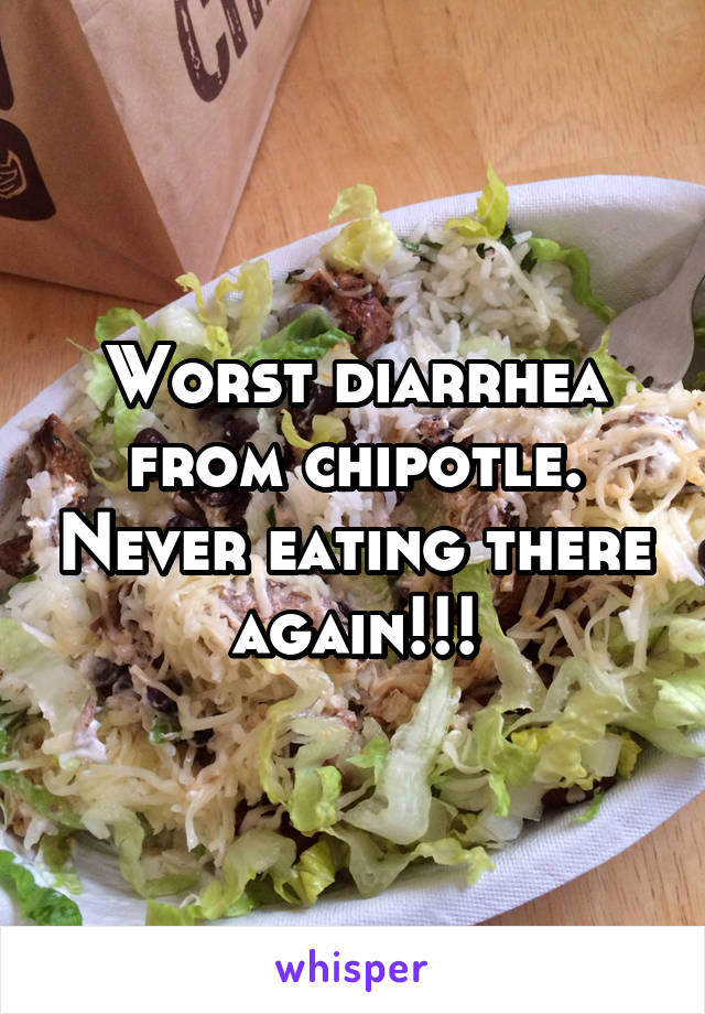 Worst diarrhea from chipotle. Never eating there again!!!