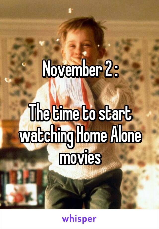 November 2 :

The time to start watching Home Alone movies