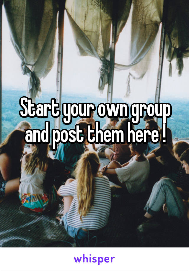Start your own group and post them here !
