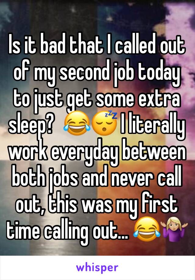 Is it bad that I called out of my second job today to just get some extra sleep?  😂😴 I literally work everyday between both jobs and never call out, this was my first time calling out... 😂🤷🏼‍♀️