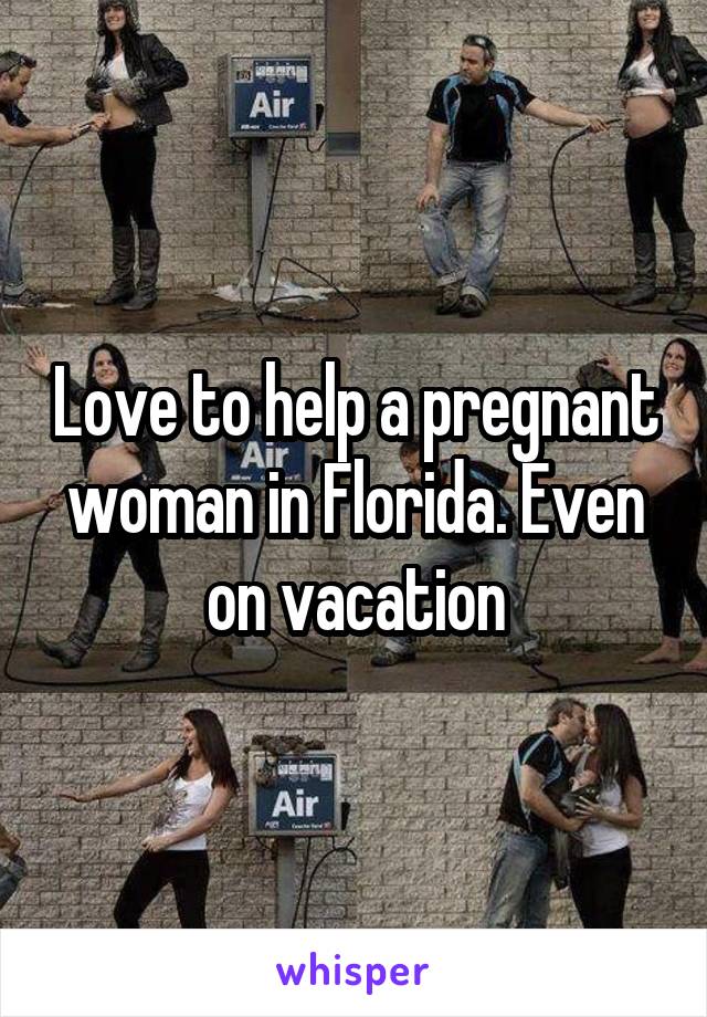 Love to help a pregnant woman in Florida. Even on vacation